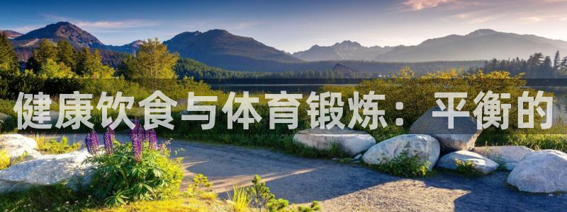 三亿体育网：健康饮食与体育锻炼：平衡的