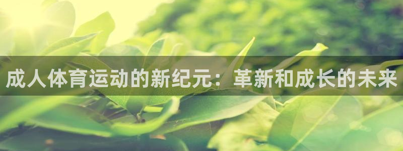 三亿体育：成人体育运动的新纪元：革新和成长的未来