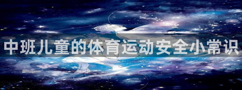 三亿体育网页版：中班儿童的体育运动安全小常识
