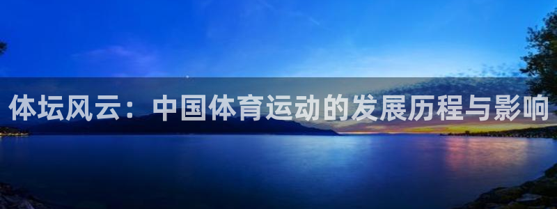 三亿体育网：体坛风云：中国体育运动的发展历程与影响